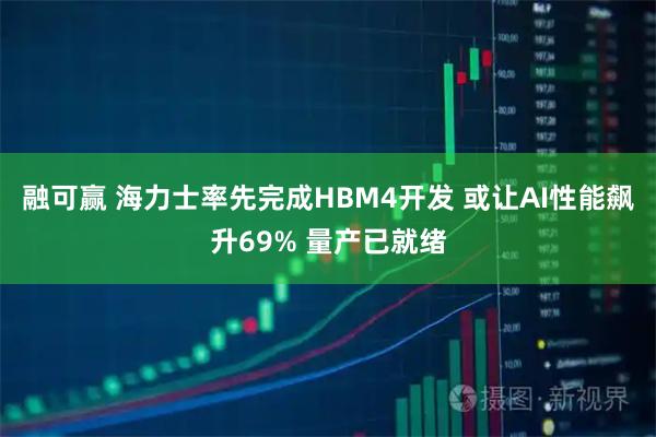 融可赢 海力士率先完成HBM4开发 或让AI性能飙升69% 量产已就绪