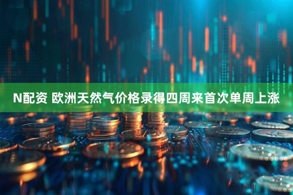 N配资 欧洲天然气价格录得四周来首次单周上涨