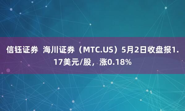 信钰证券  海川证券（MTC.US）5月2日收盘报1.17美元/股，涨0.18%