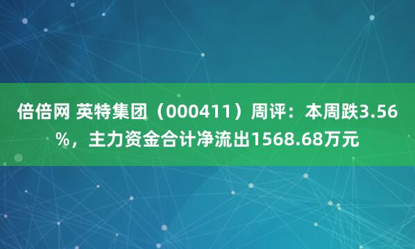 倍倍网 英特集团（000411）周评：本周跌3.56%，主力资金合计净流出1568.68万元