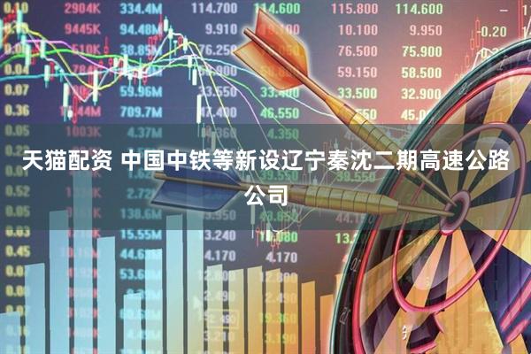 天猫配资 中国中铁等新设辽宁秦沈二期高速公路公司