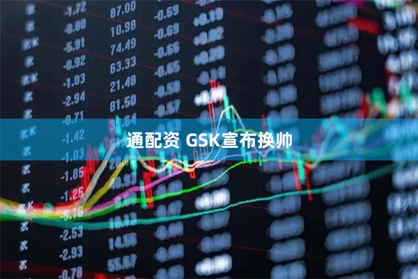 通配资 GSK宣布换帅