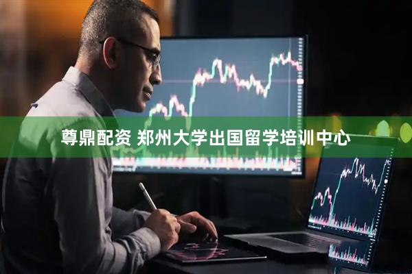 尊鼎配资 郑州大学出国留学培训中心