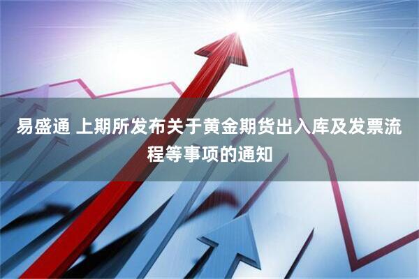 易盛通 上期所发布关于黄金期货出入库及发票流程等事项的通知
