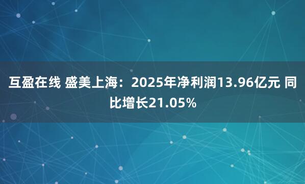 互盈在线 盛美上海：2025年净利润13.96亿元 同比增长21.05%