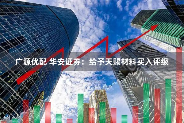 广源优配 华安证券:给予天赐材料买入评级