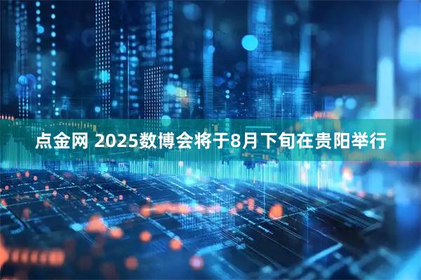 点金网 2025数博会将于8月下旬在贵阳举行