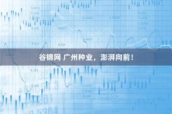 谷锦网 广州种业，澎湃向前！